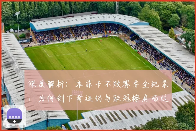 深度解析:本菲卡不败赛季全纪录,为何创下奇迹仍与欧冠擦肩而过?