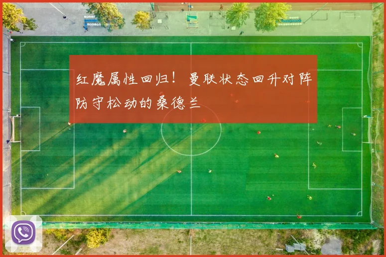 红魔属性回归！曼联状态回升对阵防守松动的桑德兰