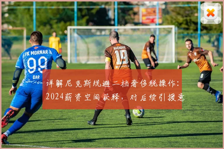 详解尼克斯规避二档奢侈税操作:2024薪资空间获释,对后续引援意味着什么?